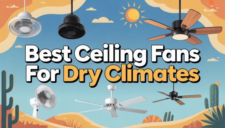 Best Ceiling Fans for Dry Climates That’ll Blow Your Socks Off
