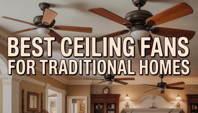 Best Ceiling Fans for Traditional Homes: Spin Classics, Not Just Dust